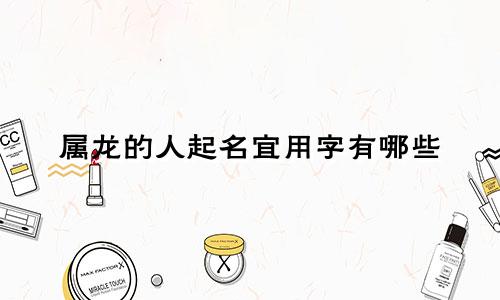 属龙的人起名宜用字有哪些