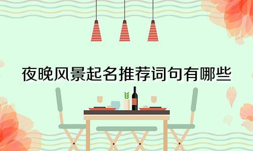 夜晚风景起名推荐词句有哪些