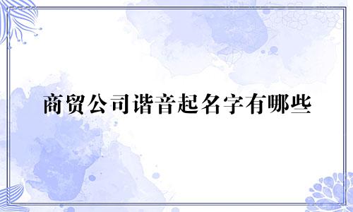 商贸公司谐音起名字有哪些