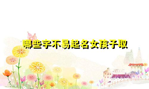 哪些字不易起名女孩子取
