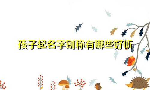 孩子起名字别称有哪些好听