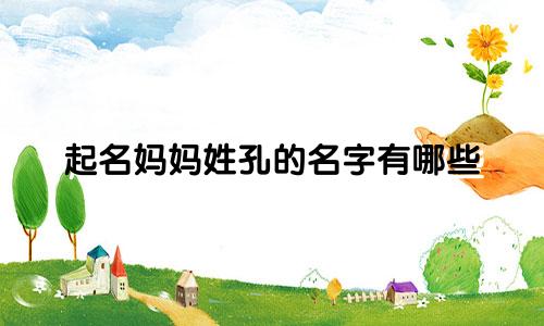 起名妈妈姓孔的名字有哪些
