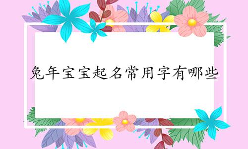 兔年宝宝起名常用字有哪些