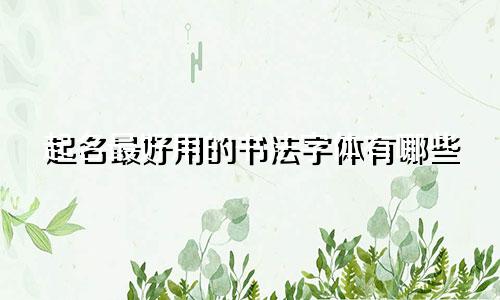 起名最好用的书法字体有哪些
