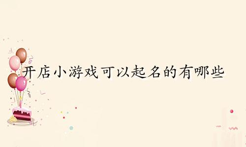 开店小游戏可以起名的有哪些