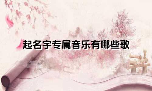 起名字专属音乐有哪些歌