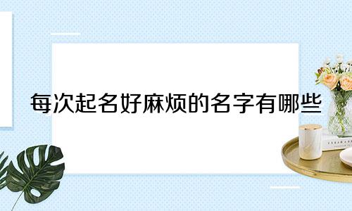 每次起名好麻烦的名字有哪些
