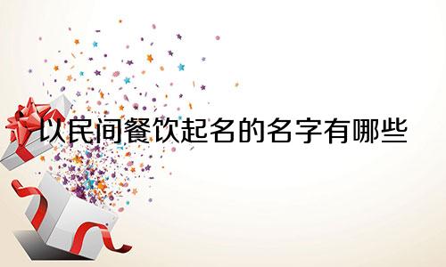 以民间餐饮起名的名字有哪些