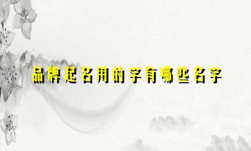 品牌起名用的字有哪些名字