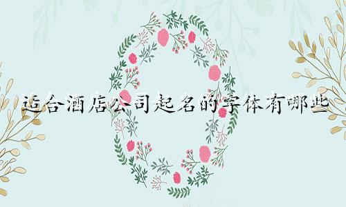 适合酒店公司起名的字体有哪些