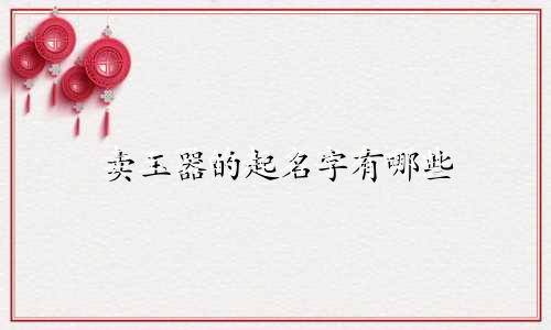 卖玉器的起名字有哪些