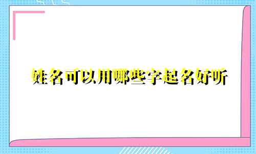 姓名可以用哪些字起名好听