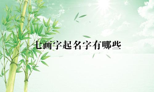七画字起名字有哪些