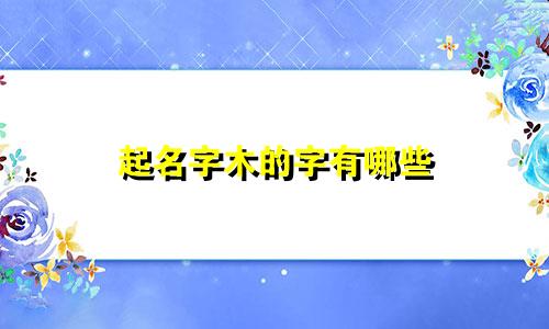 起名字木的字有哪些
