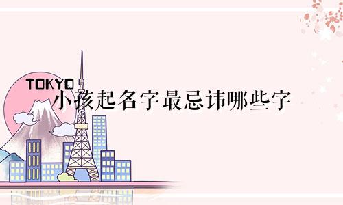 小孩起名字最忌讳哪些字