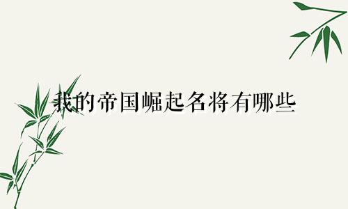 我的帝国崛起名将有哪些