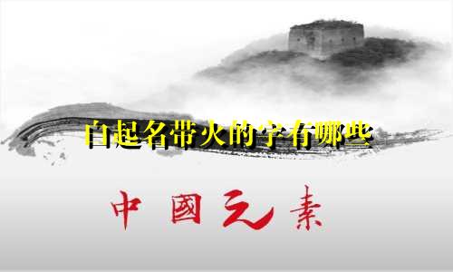 白起名带火的字有哪些