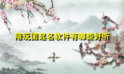陪玩团起名软件有哪些好听