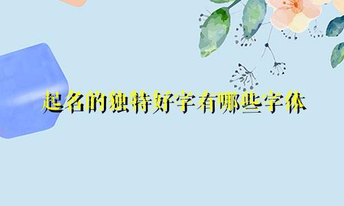 起名的独特好字有哪些字体
