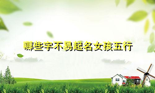 哪些字不易起名女孩五行