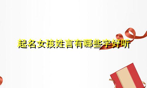 起名女孩姓言有哪些字好听