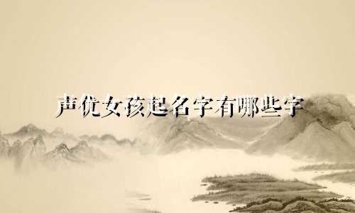 声优女孩起名字有哪些字