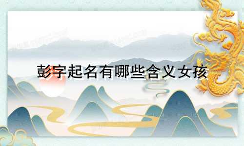 彭字起名有哪些含义女孩