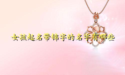 女孩起名带锦字的名字有哪些