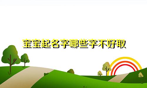 宝宝起名字哪些字不好取