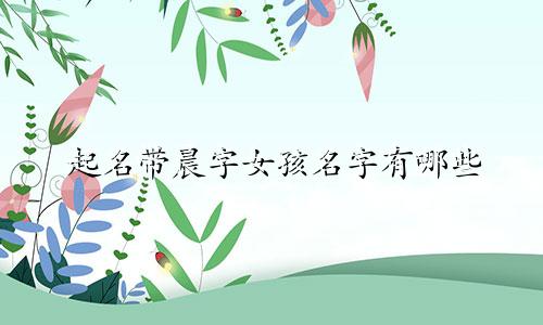 起名带晨字女孩名字有哪些