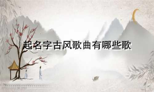 起名字古风歌曲有哪些歌