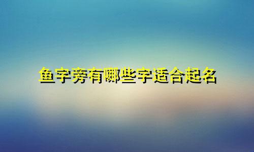 鱼字旁有哪些字适合起名
