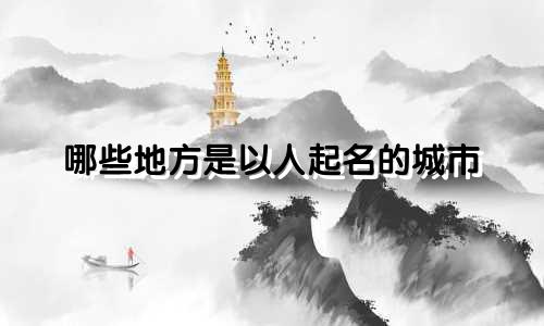 哪些地方是以人起名的城市