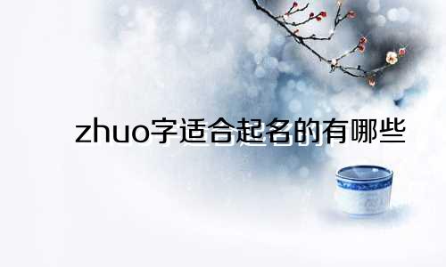 zhuo字适合起名的有哪些