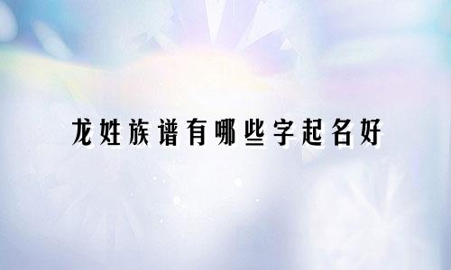 龙姓族谱有哪些字起名好