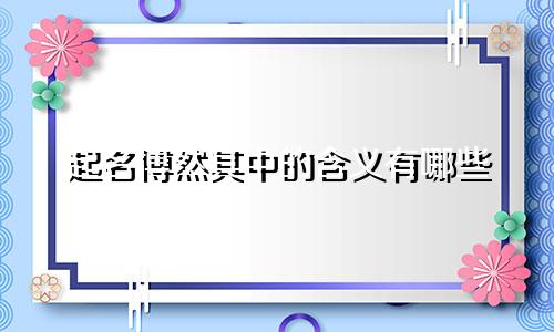 起名博然其中的含义有哪些