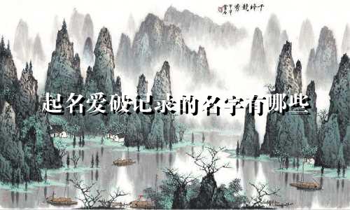 起名爱破记录的名字有哪些
