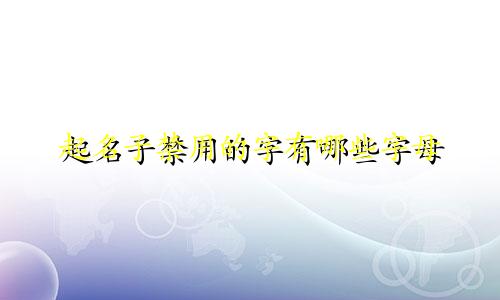 起名子禁用的字有哪些字母