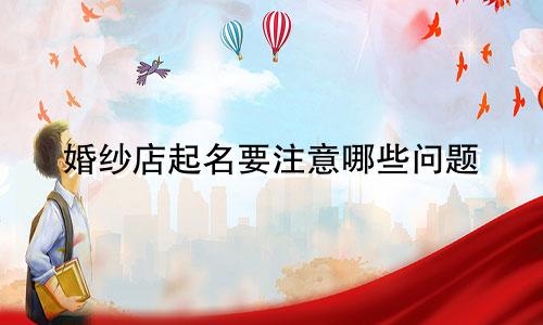 婚纱店起名要注意哪些问题