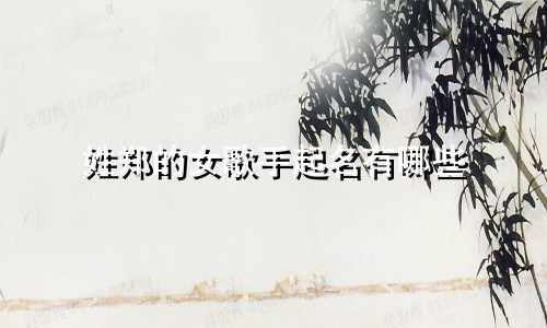 姓郑的女歌手起名有哪些