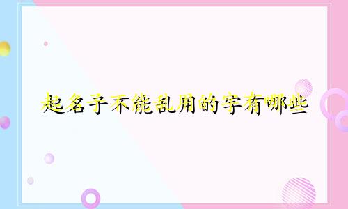 起名子不能乱用的字有哪些