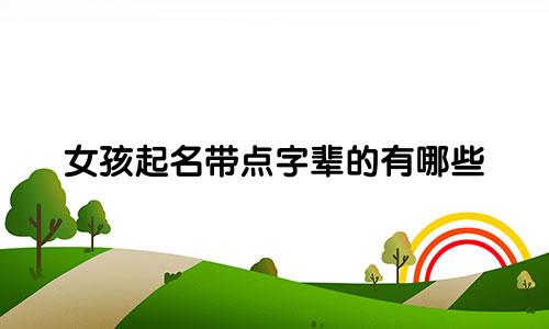 女孩起名带点字辈的有哪些