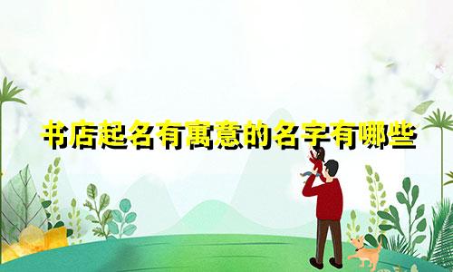 书店起名有寓意的名字有哪些