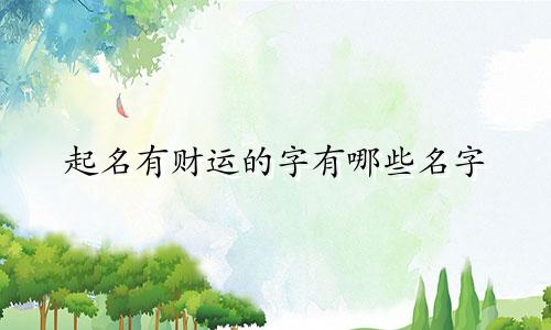 起名有财运的字有哪些名字