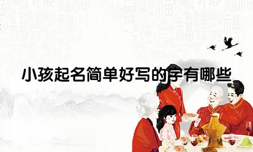 小孩起名简单好写的字有哪些