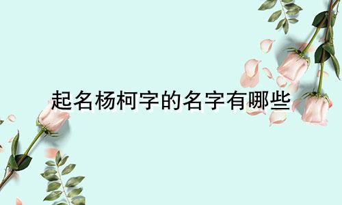 起名杨柯字的名字有哪些