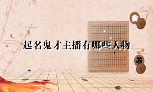 起名鬼才主播有哪些人物