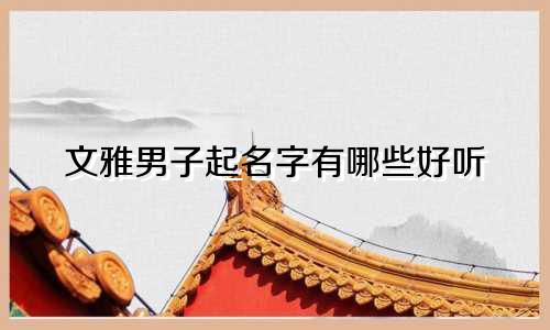 文雅男子起名字有哪些好听