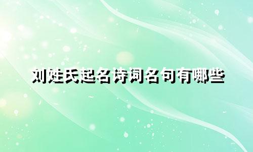 刘姓氏起名诗词名句有哪些