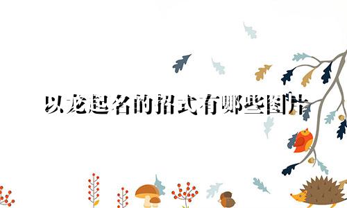 以龙起名的招式有哪些图片